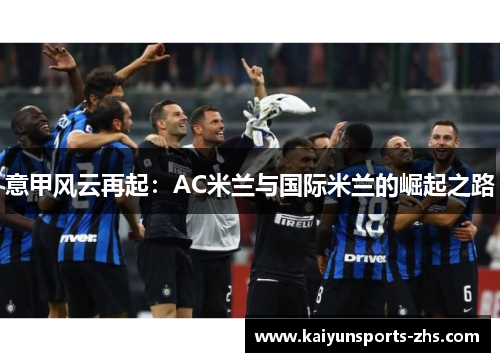 意甲风云再起：AC米兰与国际米兰的崛起之路