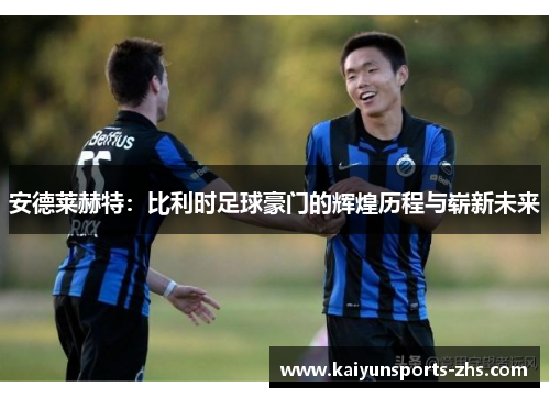 安德莱赫特:比利时足球豪门的辉煌历程与崭新未来 安德莱赫特:比利时足球豪门的辉煌历程与崭新未来