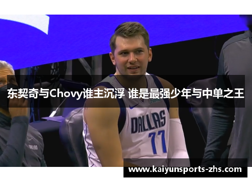 东契奇与Chovy谁主沉浮 谁是最强少年与中单之王