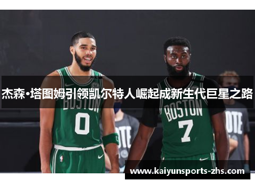 杰森·塔图姆引领凯尔特人崛起成新生代巨星之路